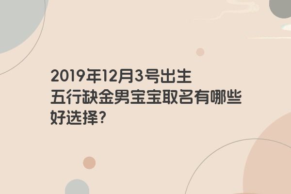 2019年12月3号出生五行缺金男宝宝取名有哪些好选择？