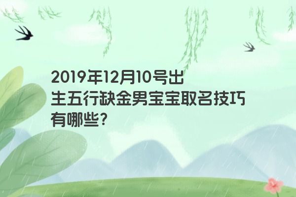 2019年12月10号出生五行缺金男宝宝取名技巧有哪些？
