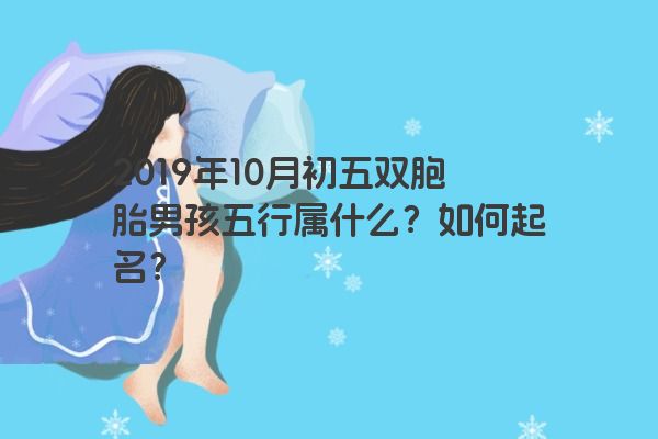 2019年10月初五双胞胎男孩五行属什么？如何起名？