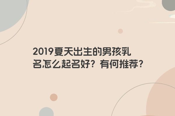 2019夏天出生的男孩乳名怎么起名好？有何推荐？