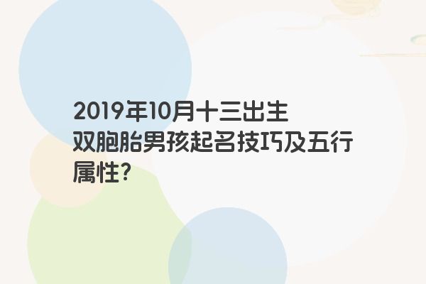 2019年10月十三出生双胞胎男孩起名技巧及五行属性？