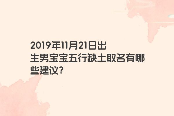 2019年11月21日出生男宝宝五行缺土取名有哪些建议？