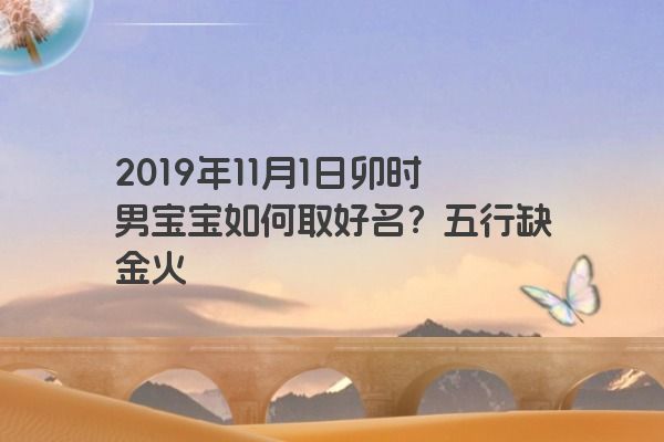 2019年11月1日卯时男宝宝如何取好名？五行缺金火