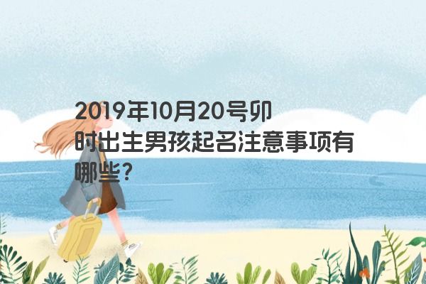 2019年10月20号卯时出生男孩起名注意事项有哪些？