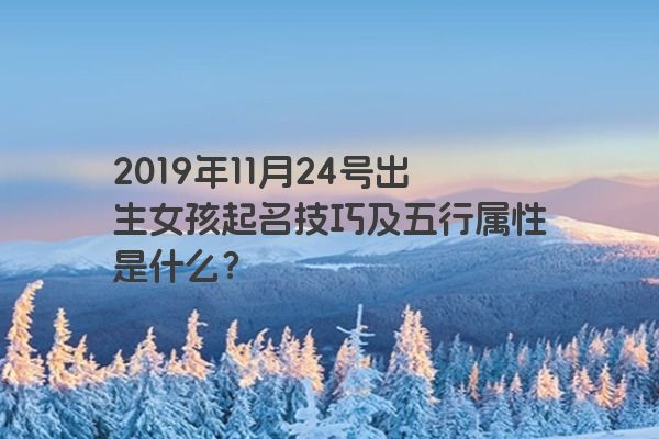 2019年11月24号出生女孩起名技巧及五行属性是什么？