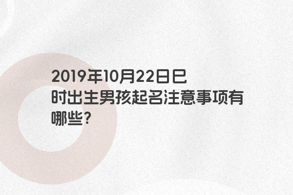 2019年10月22日巳时出生男孩起名注意事项有哪些？