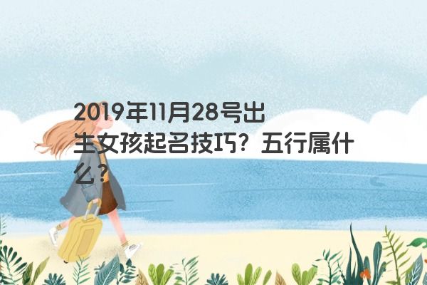 2019年11月28号出生女孩起名技巧？五行属什么？