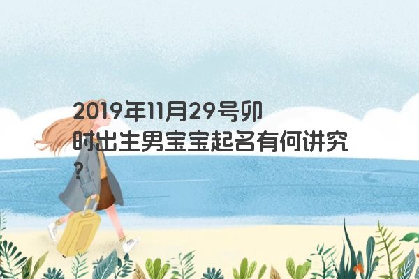 2019年11月29号卯时出生男宝宝起名有何讲究？