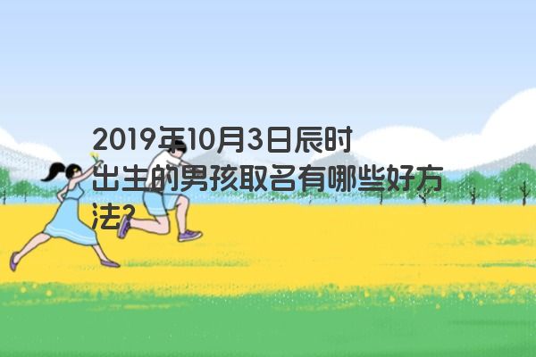 2019年10月3日辰时出生的男孩取名有哪些好方法？