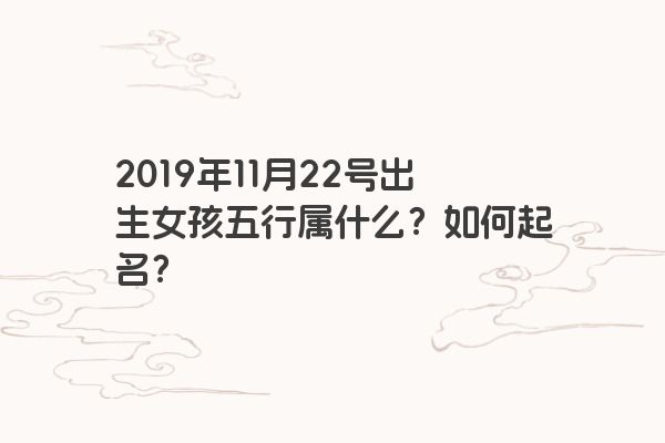 2019年11月22号出生女孩五行属什么？如何起名？