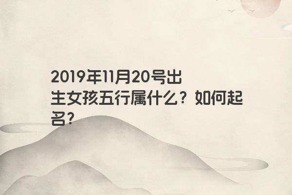 2019年11月20号出生女孩五行属什么？如何起名？