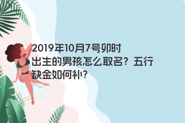 2019年10月7号卯时出生的男孩怎么取名？五行缺金如何补？