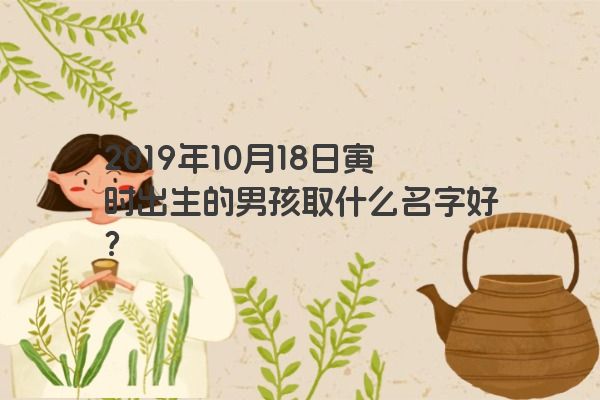 2019年10月18日寅时出生的男孩取什么名字好？