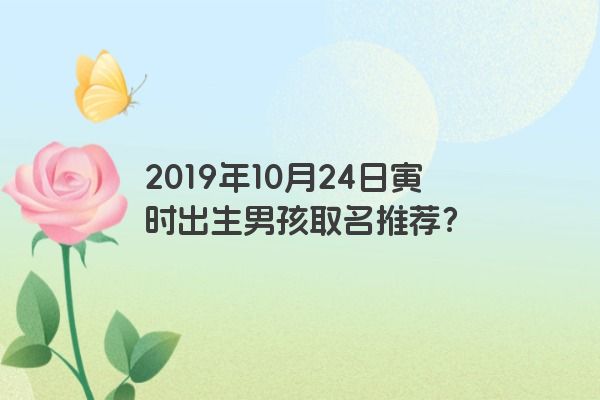 2019年10月24日寅时出生男孩取名推荐？