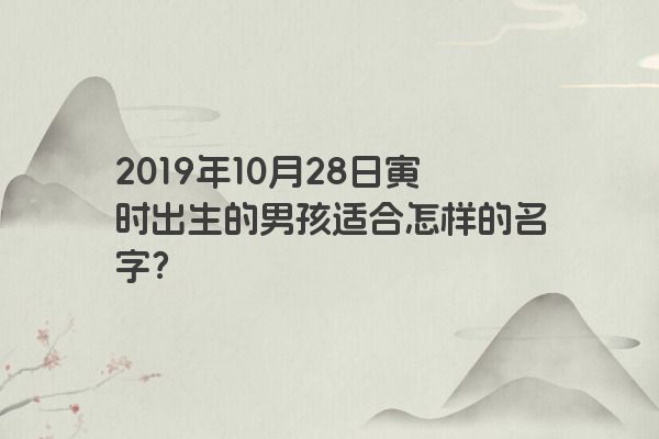 2019年10月28日寅时出生的男孩适合怎样的名字？