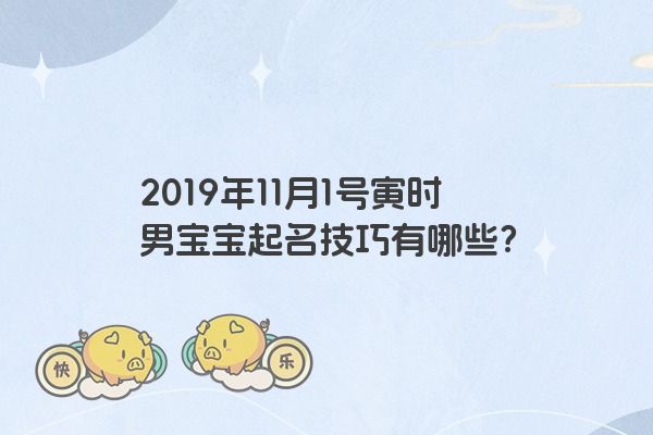 2019年11月1号寅时男宝宝起名技巧有哪些？