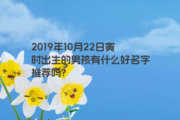 2019年10月22日寅时出生的男孩有什么好名字推荐吗？