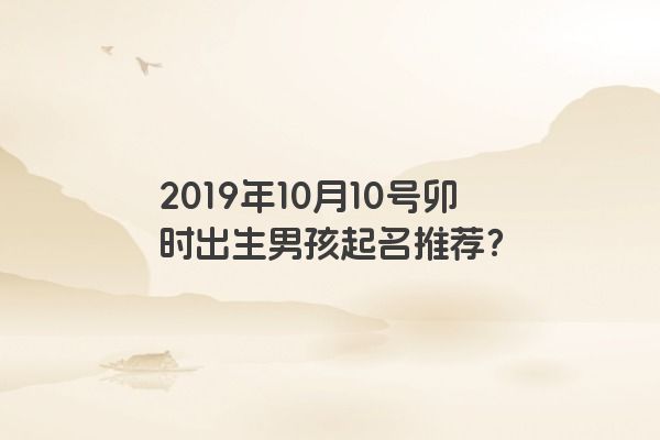 2019年10月10号卯时出生男孩起名推荐？