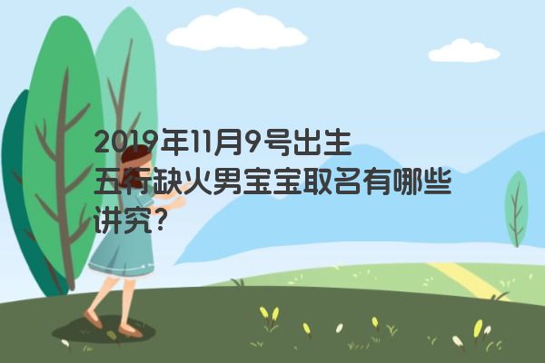 2019年11月9号出生五行缺火男宝宝取名有哪些讲究？