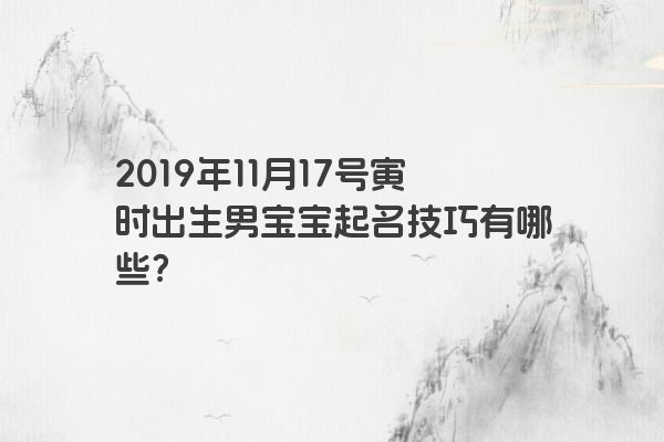 2019年11月17号寅时出生男宝宝起名技巧有哪些？