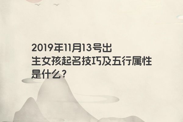 2019年11月13号出生女孩起名技巧及五行属性是什么？