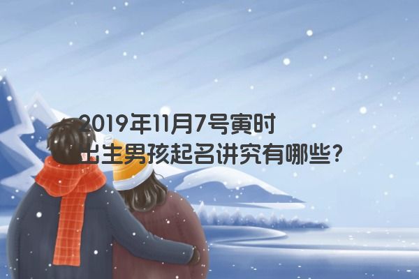 2019年11月7号寅时出生男孩起名讲究有哪些？