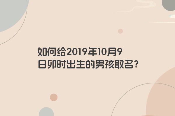 如何给2019年10月9日卯时出生的男孩取名？