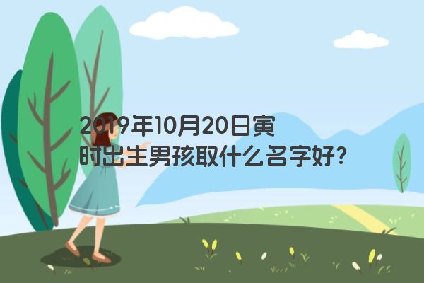 2019年10月20日寅时出生男孩取什么名字好？