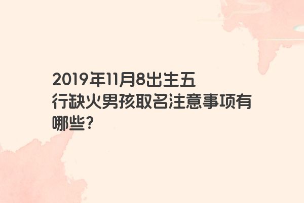 2019年11月8出生五行缺火男孩取名注意事项有哪些？