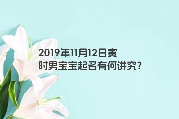 2019年11月12日寅时男宝宝起名有何讲究？