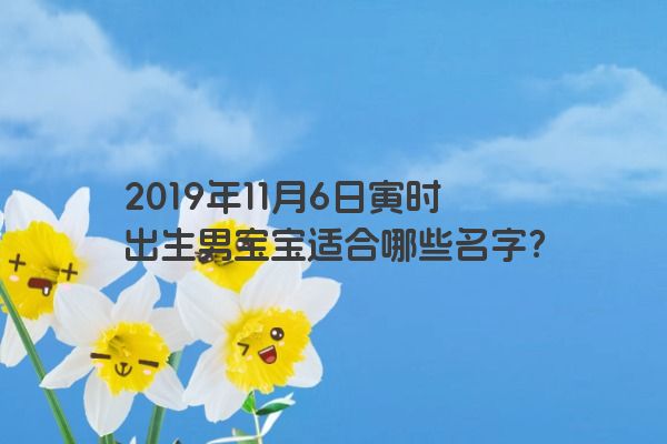 2019年11月6日寅时出生男宝宝适合哪些名字？