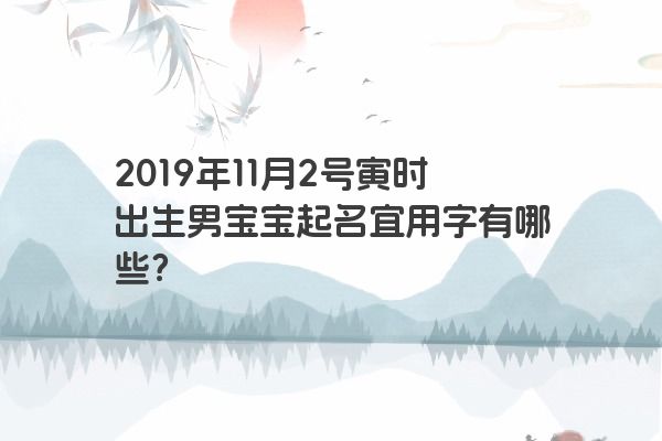 2019年11月2号寅时出生男宝宝起名宜用字有哪些？