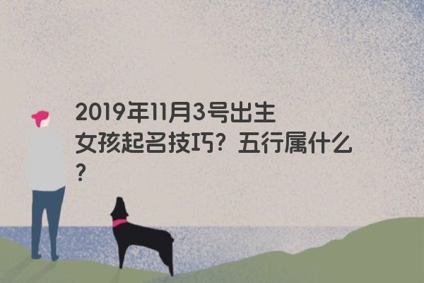 2019年11月3号出生女孩起名技巧？五行属什么？
