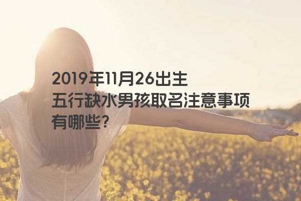 2019年11月26出生五行缺水男孩取名注意事项有哪些？