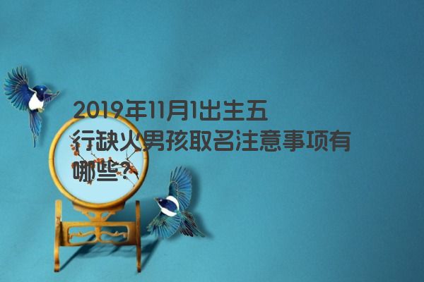 2019年11月1出生五行缺火男孩取名注意事项有哪些？