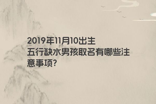 2019年11月10出生五行缺水男孩取名有哪些注意事项？
