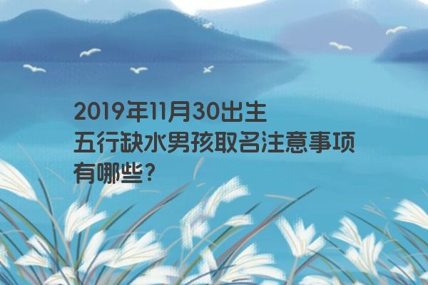 2019年11月30出生五行缺水男孩取名注意事项有哪些？