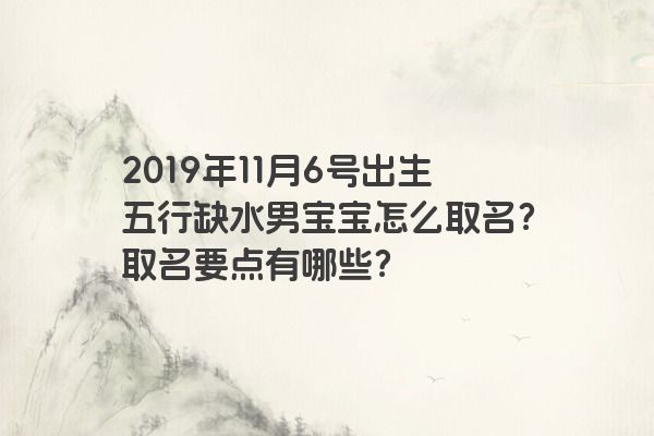 2019年11月6号出生五行缺水男宝宝怎么取名？取名要点有哪些？
