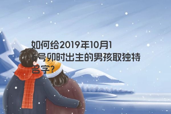 如何给2019年10月16号卯时出生的男孩取独特名字？