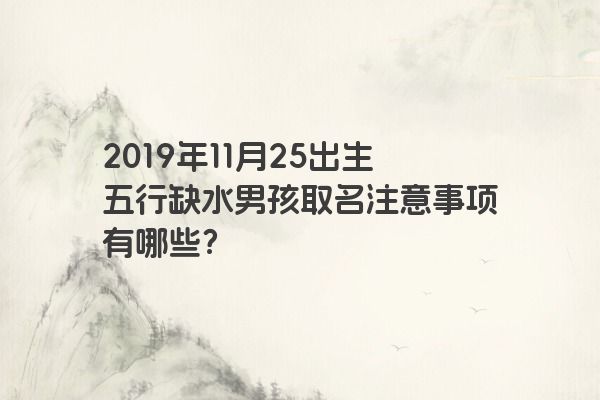 2019年11月25出生五行缺水男孩取名注意事项有哪些？