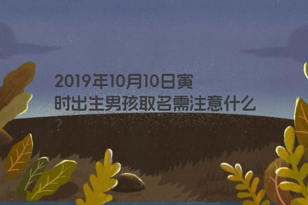 2019年10月10日寅时出生男孩取名需注意什么？