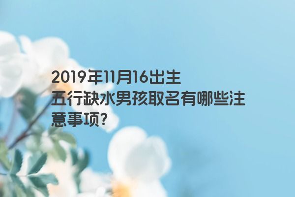 2019年11月16出生五行缺水男孩取名有哪些注意事项？