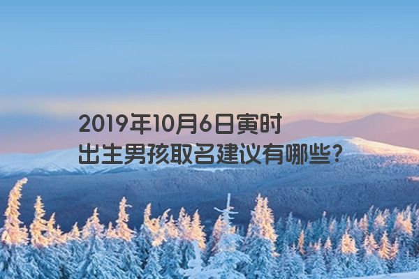 2019年10月6日寅时出生男孩取名建议有哪些？