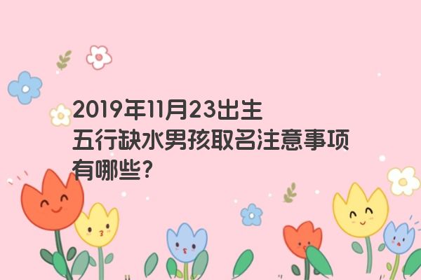 2019年11月23出生五行缺水男孩取名注意事项有哪些？