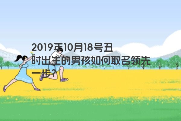 2019年10月18号丑时出生的男孩如何取名领先一步？