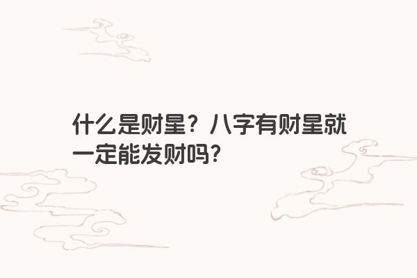 什么是财星？八字有财星就一定能发财吗？