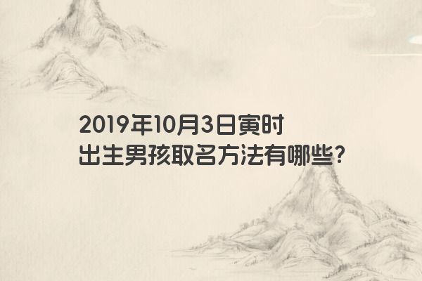 2019年10月3日寅时出生男孩取名方法有哪些？