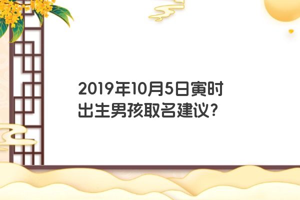 2019年10月5日寅时出生男孩取名建议？
