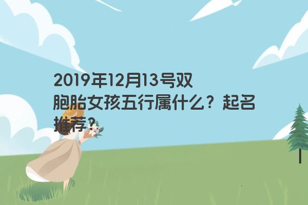 2019年12月13号双胞胎女孩五行属什么？起名推荐？
