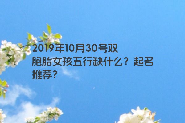 2019年10月30号双胞胎女孩五行缺什么？起名推荐？